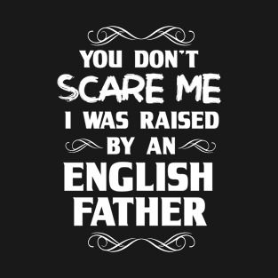 You Don't Scare Me I Was Raised By an English Father T-Shirt