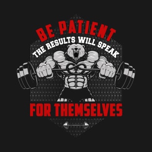 Be Patient The Results Will Speak For Themselves | Motivational & Inspirational | Gift or Present for Gym Lovers T-Shirt