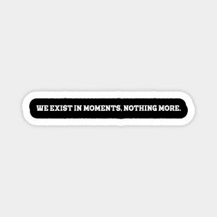 we exist in the moment nothing more Magnet