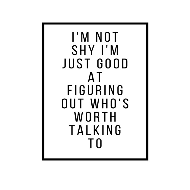 I'm not shy I'm just good figuring out who's worth talking to by QrJ