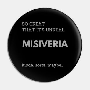 MISIVERIA, SO GREAT THAT IT IS UNREAL Pin