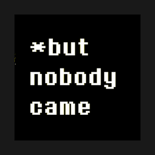 But Nobody Came T-Shirt