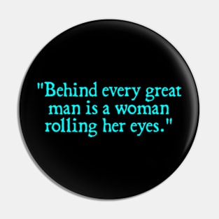 Behind every great man is a woman rolling her eyes. Pin