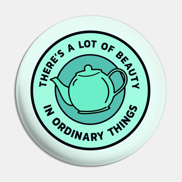 There’s a lot of beauty in ordinary things - Teapot Pin by guayguay