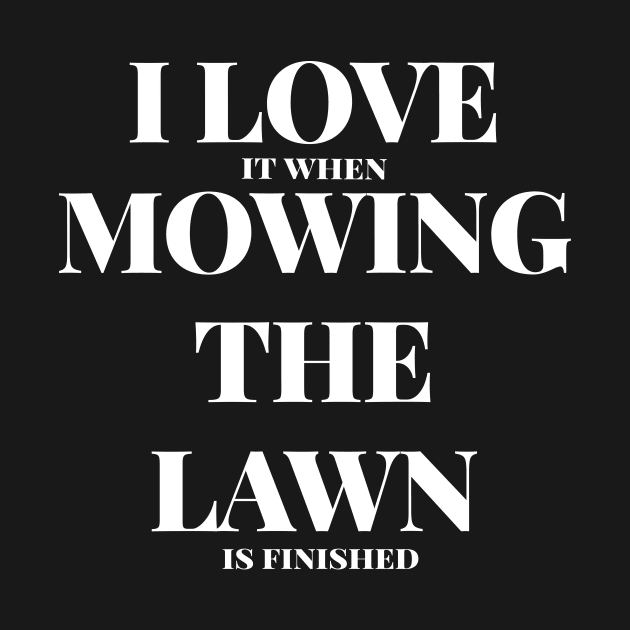 I Love It When Mowing Is Finished Funny Lazy Mower Gift by twizzler3b