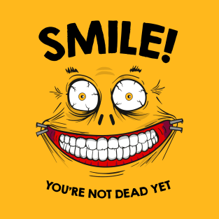 Smile! you're not dead yet T-Shirt