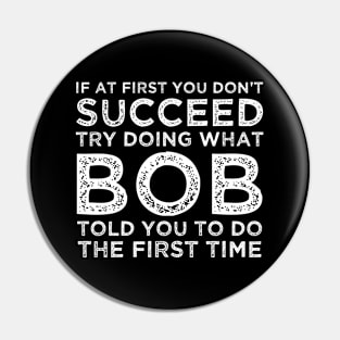 If At First You Don't Succeed Try Doing What Bob Told You To Pin