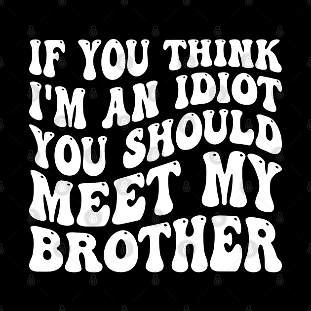 If You Think I'm An Idiot You Should Meet My Brother by HeroGifts