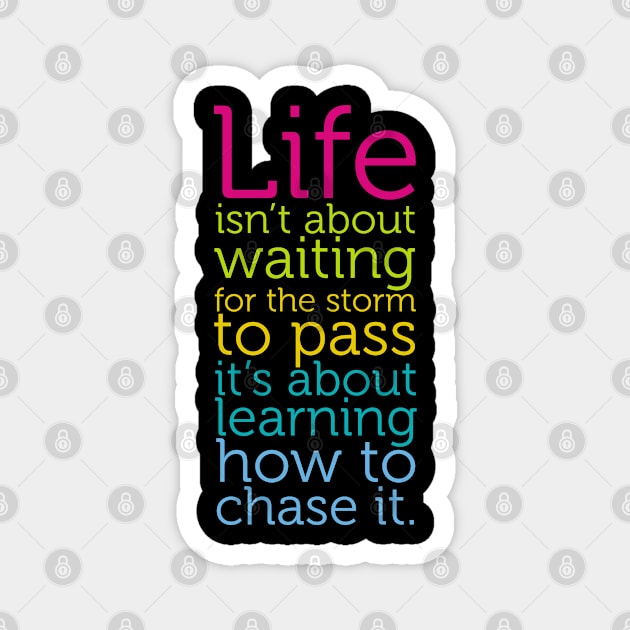 Life Isn't About Waiting The Storm To Pass Learn Chase It Magnet by sBag-Designs