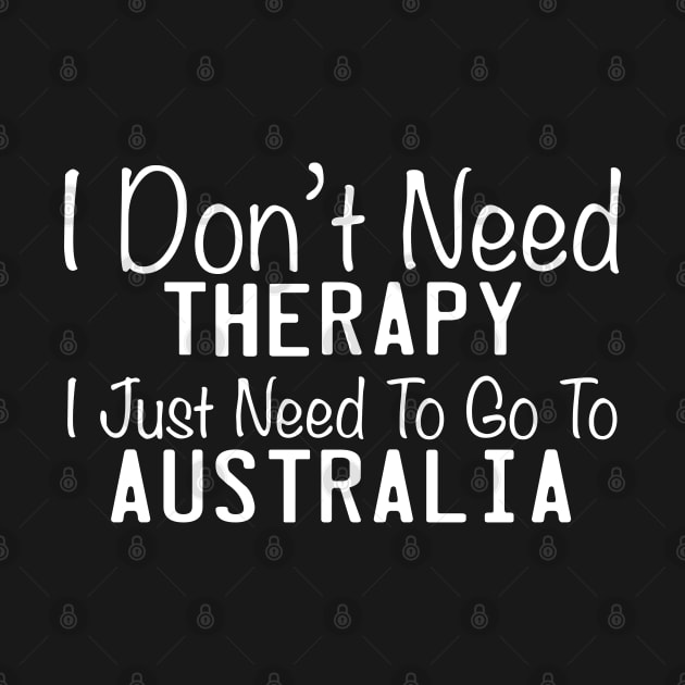 I Don't Need Therapy I Just Need To Go To The Australia by TheFlying6