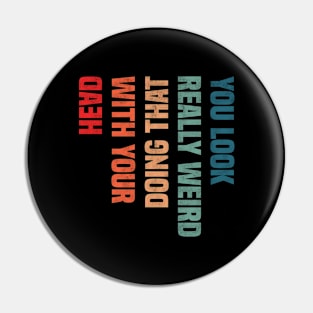 You Look Really Weird Doing That with Your Head - Retro Vintage Design Funny Quote Pin