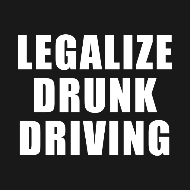 Legalize Drunk Driving by unaffectedmoor