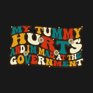 My Tummy Hurts And I'm MAD At The Government T-Shirt