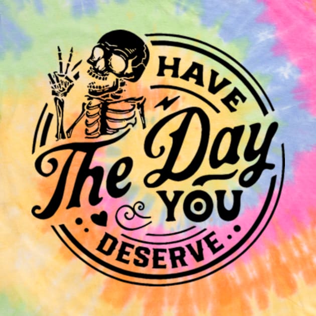 Have The Day You Deserve Shirt, Kindness Gift, Sarcastic Shirts, Motivational Skeleton TShirt, Inspirational Clothes, Motivational Tye Dye by Y2KERA