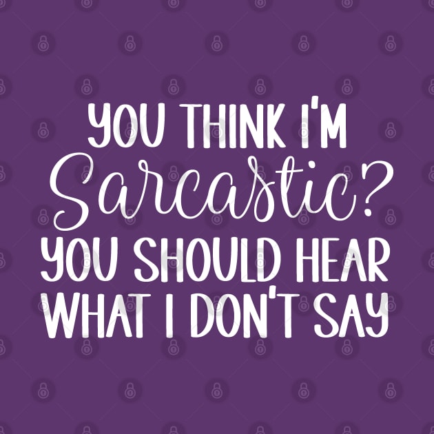 You think I'm Sarcastic? You should hear what I don't Say by Mystic Dragon Designs