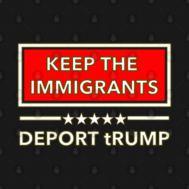 Disover Keep the Immigrants - DEPORT tRUMP - Keep The Immigrants Deport Trump - T-Shirt