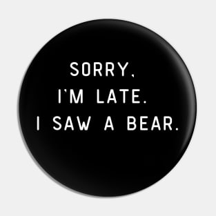 Sorry, I'm Late. I saw a bear. Funny pun, bear lover Pin