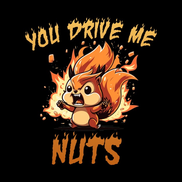 YOU DRIVE ME NUTS by Hehe Tees