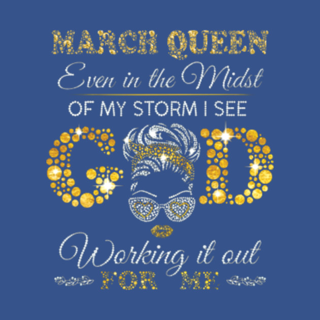 Discover March Queen Even In The Midst Of My Storm I See God Working It Out For Me - March Queen Even In The Midst - T-Shirt