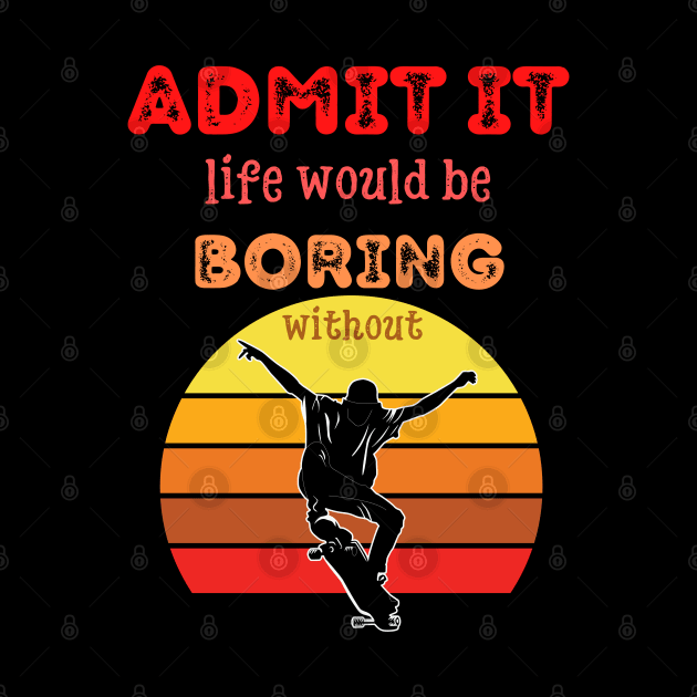 Admit it - Life would be boring without SKATEBOARDING, T-shirt, Pjama by DigillusionStudio