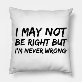 I MAY NOT BE RIGHT BUT I'M NEVER WRONG Funny Novelty T-Shirt Pillow