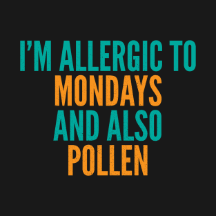 I'm Allergic To Mondays and Also Pollen T-Shirt