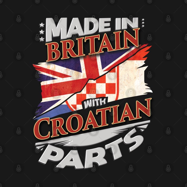 Made In Britain With Croatian Parts - Gift for Croatian From Croatia by Country Flags