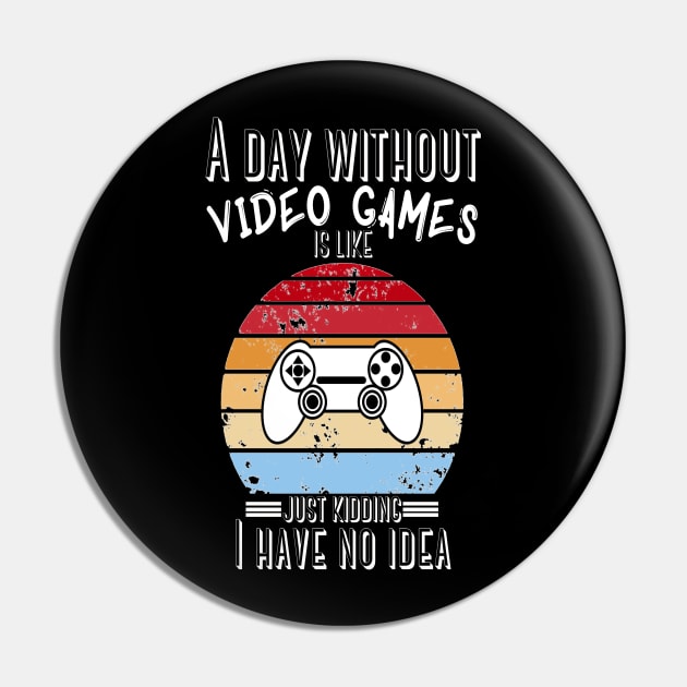 A Day Without Video Games Is Like Just Kidding I have No Idea Pin by JustBeSatisfied