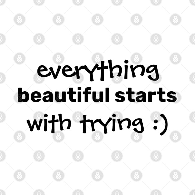 Everything beautiful starts with trying. by CanvasCraft