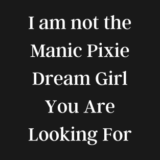 Not the Manic Pixie Dream Girl You Are Looking For T-Shirt