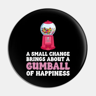 A Small Change Brings About A Gumball Of Happiness Pin