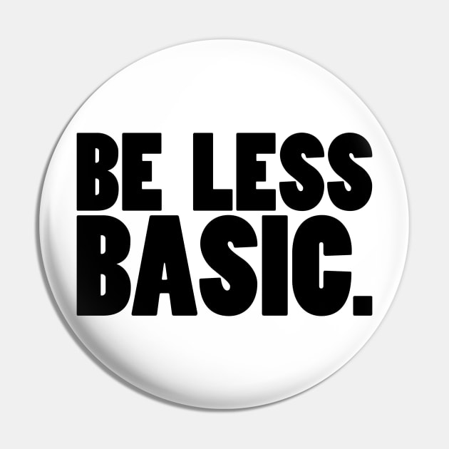 Be Less Basic (Black Print) Pin by nothisispatr.ck