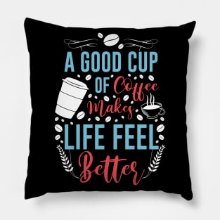 A good cup of coffee makes life feel better Pillow