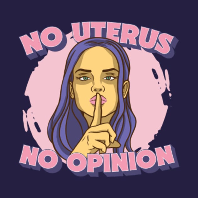 No Uterus No Opinion // Mind Your Own Uterus // Pro Choice Pro Woman by SLAG_Creative