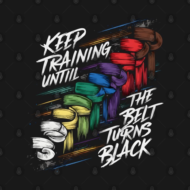 Keep Training Until The Belt Turns Black by TopTees