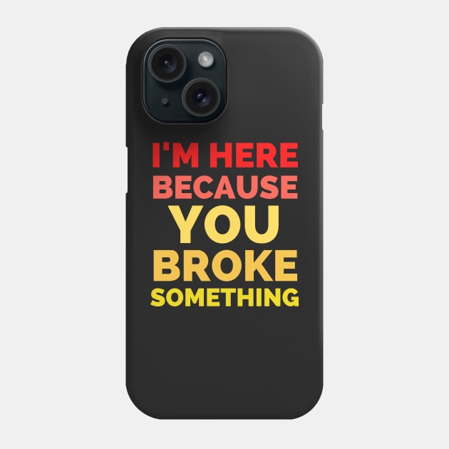 I Am Here Because You Broke Something Phone Case by Famgift