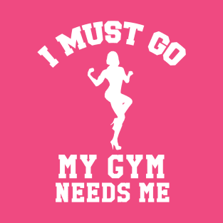 I Must Go, My Gym Needs Me | Gym Rat humor T-Shirt