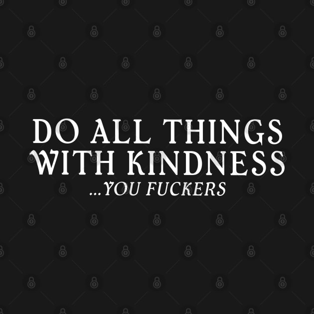 Do All Things With Kindness You Fuckers by Funny Stuff Club