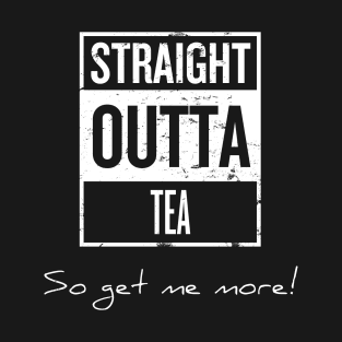 Straight Outta Tea - So Get Me More! T-Shirt