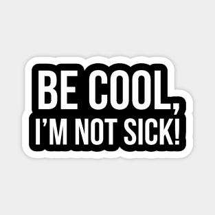 BE COOL, I'M NOT SICK! funny saying quote Magnet