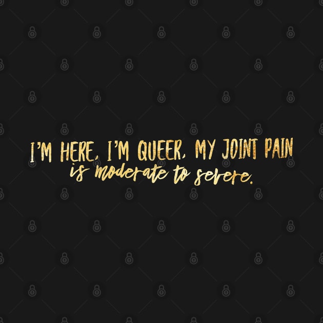 I'M HERE IM QUEER MY JOINT PAIN IS MODERATE TO SEVERE by Lin Watchorn 