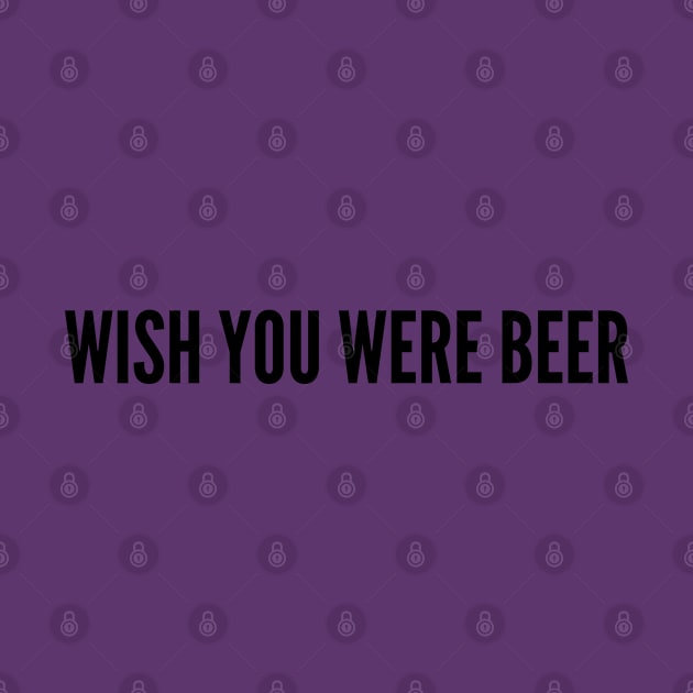 Cute - Wish You Were Beer - Funny Joke Statement Humor Slogan by sillyslogans