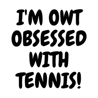 I'm OWT obsessed with tennis! T-Shirt