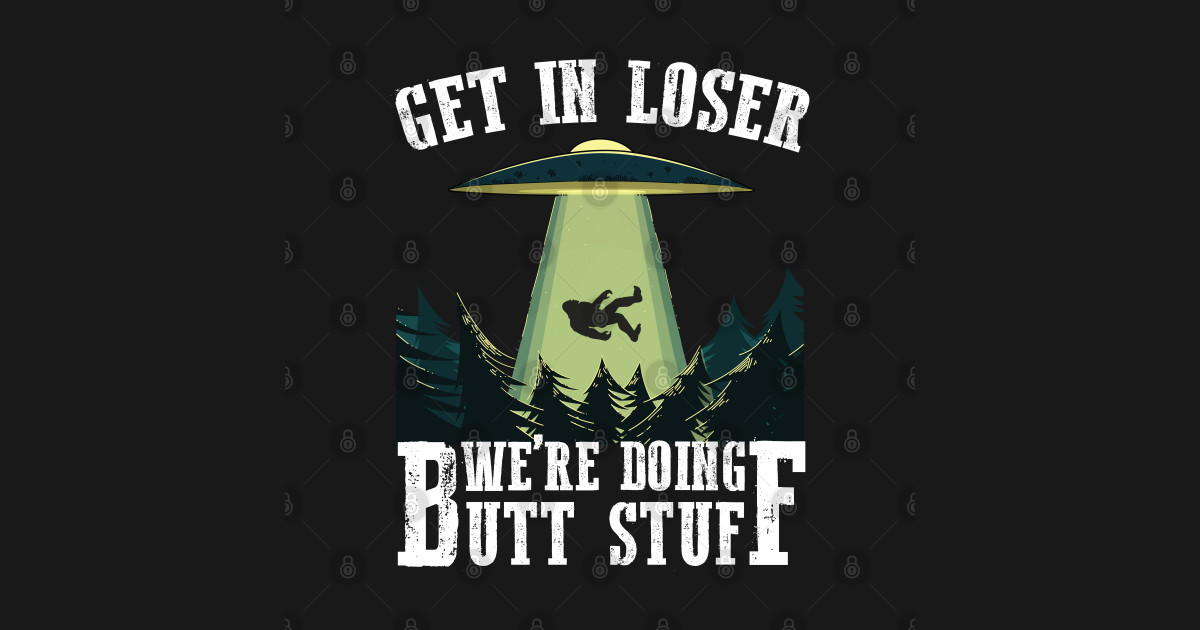 Get in Loser, we're doing butt stuff - Bigfoot - T-Shirt | TeePublic
