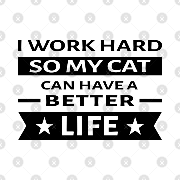 I Work Hard So My Cat Can Have a Better Life - Funny Quote by DesignWood Atelier