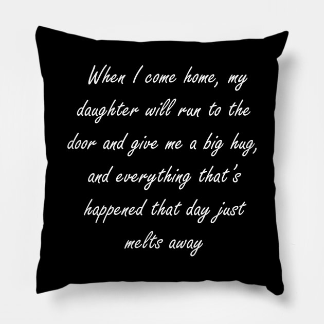 When I come home, my daughter will run to the door and give me a big hug, and everything that’s happened that day just melts away Pillow by Design by Nara