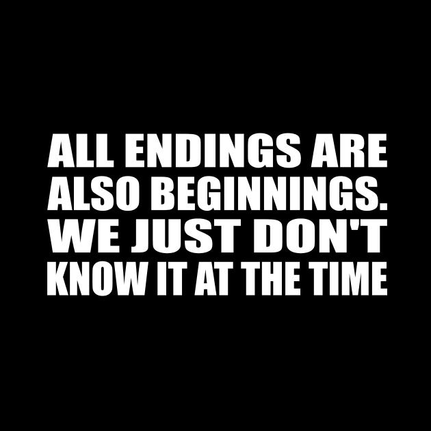 All endings are also beginnings. We just don't know it at the time by CRE4T1V1TY