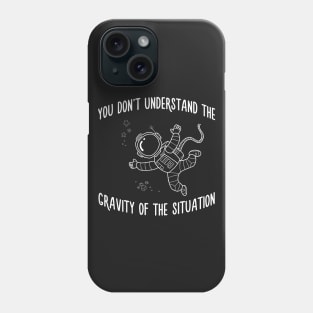 You Dont Understand The Gravity of The Situation Space Tee Phone Case