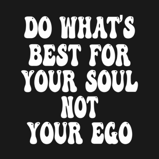 Do Whats Best for Your Soul Not Your Ego - Motivational Quote T-Shirt