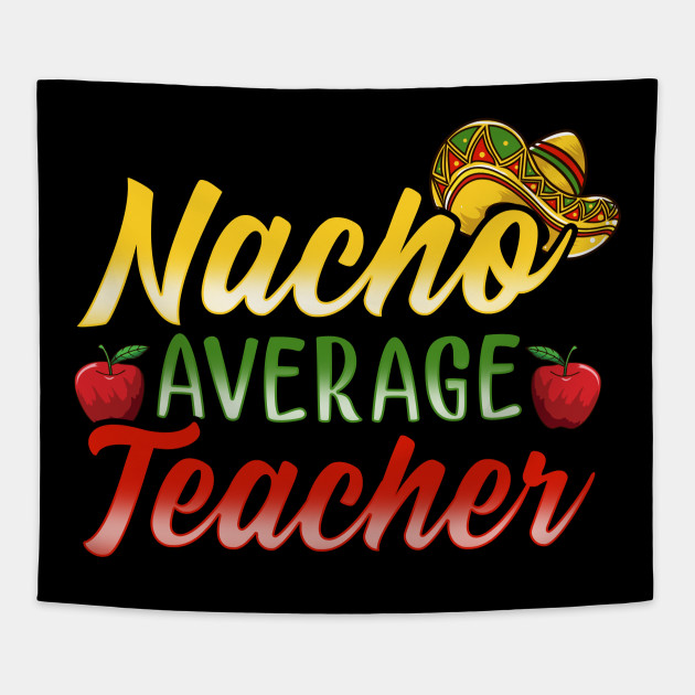 Teacher Appreciation Day Gift Nacho Average Funny Back To School Teacher Appreciation Week Or Day At Sch Tapestry Teepublic